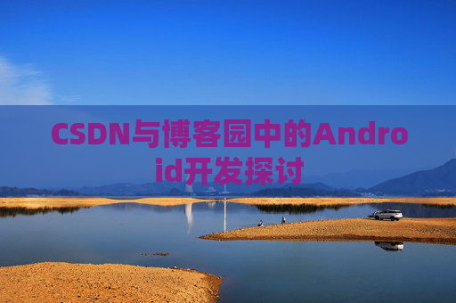CSDN与博客园中的Android开发探讨